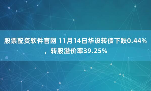 股票配资软件官网 11月14日华设转债下跌0.44%，转股溢价率39.25%
