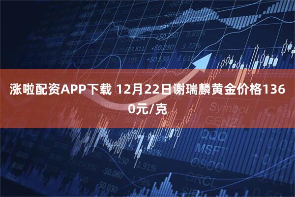 涨啦配资APP下载 12月22日谢瑞麟黄金价格1360元/克