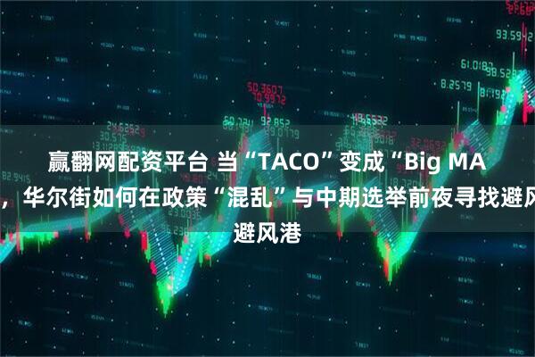 赢翻网配资平台 当“TACO”变成“Big MAC”，华尔街如何在政策“混乱”与中期选举前夜寻找避风港