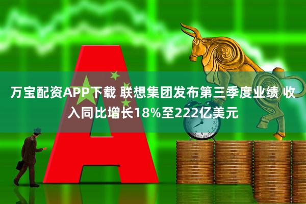 万宝配资APP下载 联想集团发布第三季度业绩 收入同比增长18%至222亿美元