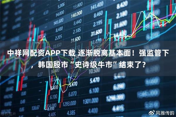 中祥网配资APP下载 逐渐脱离基本面！强监管下，韩国股市“史诗级牛市”结束了？